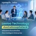 Looloo Technology เดินหน้าพลิกเกมธุรกิจด้วย AI พร้อมยกระดับองค์กรไทยด้วย Intelligent Enterprise
